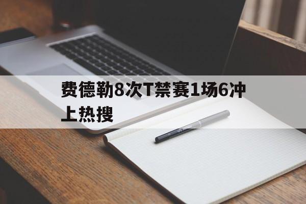 费德勒8次T禁赛1场6冲上热搜的简单介绍|MG电子游艺